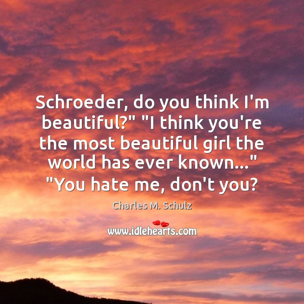 Schroeder, do you think I’m beautiful?” “I think you’re the most beautiful Charles M. Schulz Picture Quote