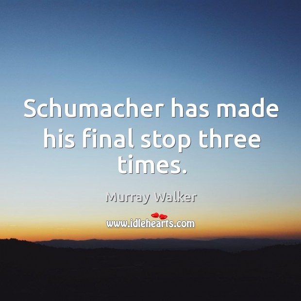 Schumacher has made his final stop three times. Murray Walker Picture Quote