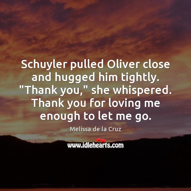 Schuyler pulled Oliver close and hugged him tightly. “Thank you,” she whispered. Melissa de la Cruz Picture Quote