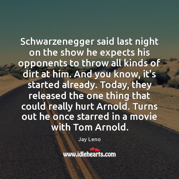Schwarzenegger said last night on the show he expects his opponents to Image