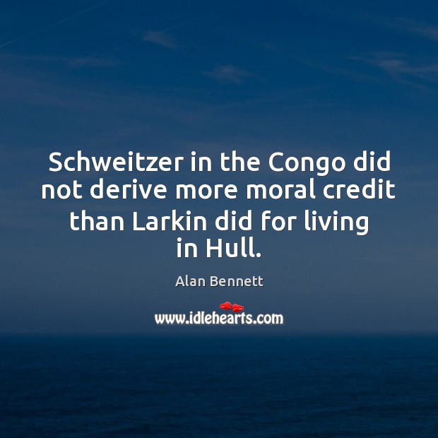 Schweitzer in the Congo did not derive more moral credit than Larkin Image