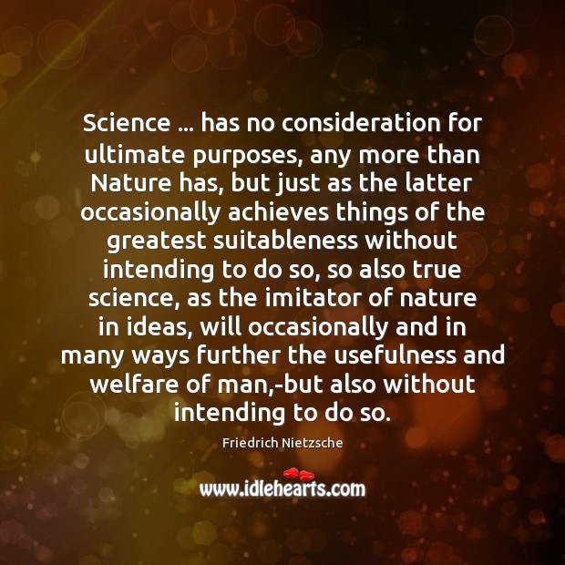 Science … has no consideration for ultimate purposes, any more than Nature has, Image