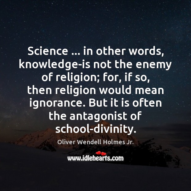 Science … in other words, knowledge-is not the enemy of religion; for, if Oliver Wendell Holmes Jr. Picture Quote
