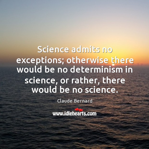 Science admits no exceptions; otherwise there would be no determinism in science, Claude Bernard Picture Quote