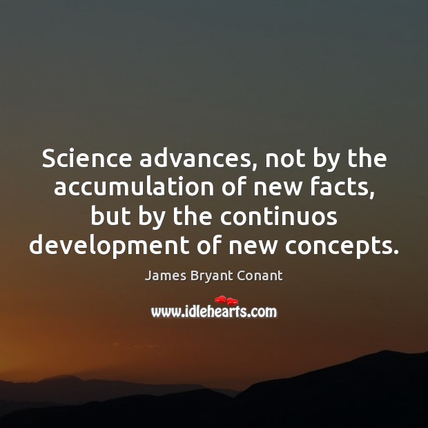 Science advances, not by the accumulation of new facts, but by the James Bryant Conant Picture Quote