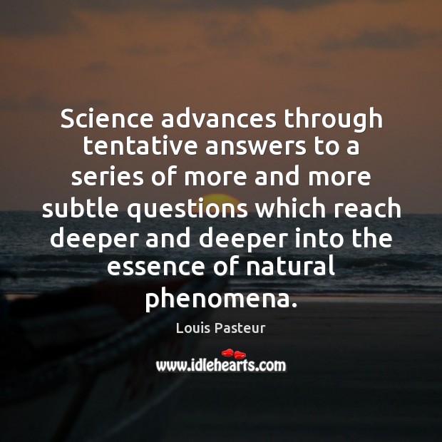 Science advances through tentative answers to a series of more and more Louis Pasteur Picture Quote