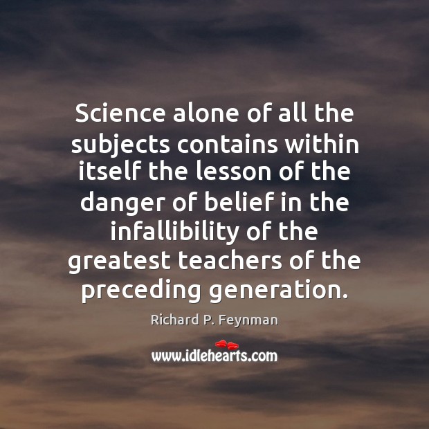 Science alone of all the subjects contains within itself the lesson of Richard P. Feynman Picture Quote