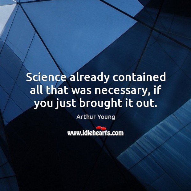 Science already contained all that was necessary, if you just brought it out. Arthur Young Picture Quote