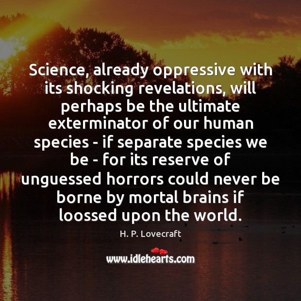 Science, already oppressive with its shocking revelations, will perhaps be the ultimate H. P. Lovecraft Picture Quote
