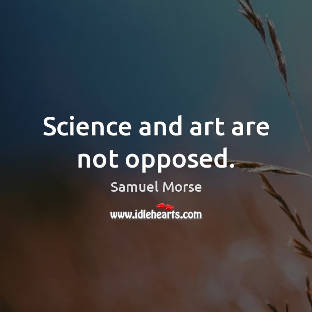 Science and art are not opposed. Samuel Morse Picture Quote