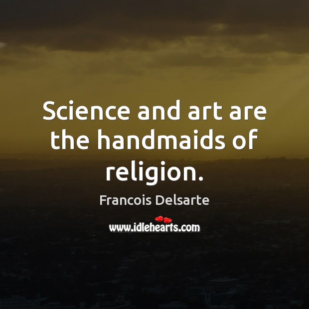 Science and art are the handmaids of religion. Image