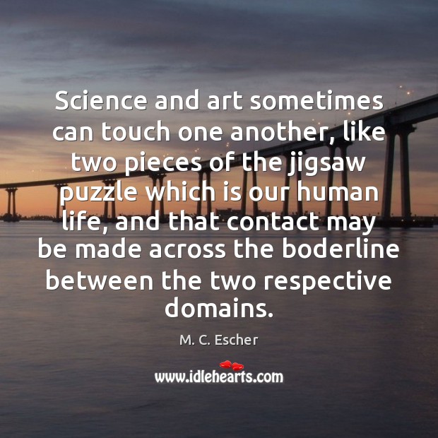 Science and art sometimes can touch one another, like two pieces of M. C. Escher Picture Quote