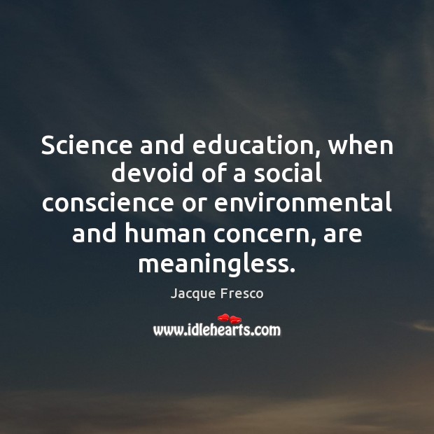 Science and education, when devoid of a social conscience or environmental and Jacque Fresco Picture Quote