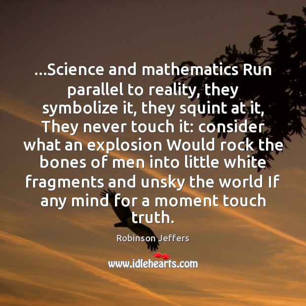 …Science and mathematics Run parallel to reality, they symbolize it, they squint Robinson Jeffers Picture Quote