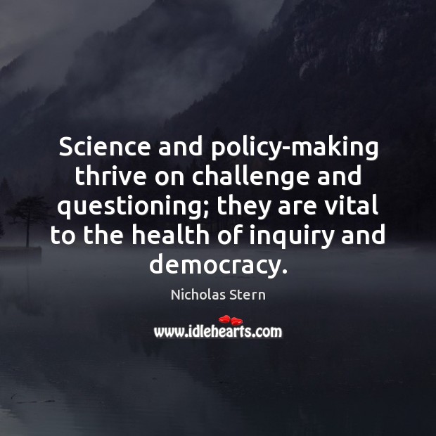 Science and policy-making thrive on challenge and questioning; they are vital to Nicholas Stern Picture Quote