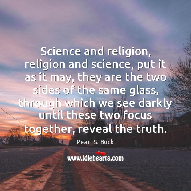 Science and religion, religion and science, put it as it may, they 