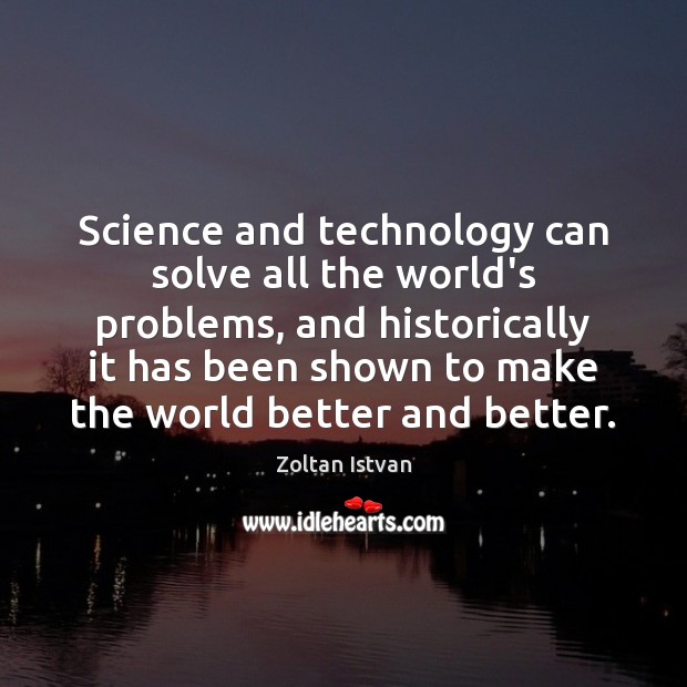 Science and technology can solve all the world’s problems, and historically it Zoltan Istvan Picture Quote