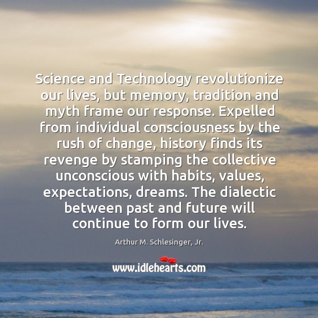 Science and Technology revolutionize our lives, but memory, tradition and myth frame Arthur M. Schlesinger, Jr. Picture Quote