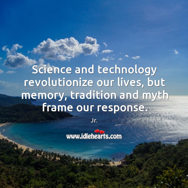 Science and technology revolutionize our lives, but memory, tradition and myth frame our response. Jr. Picture Quote