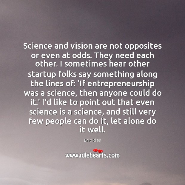 Science and vision are not opposites or even at odds. They need Eric Ries Picture Quote