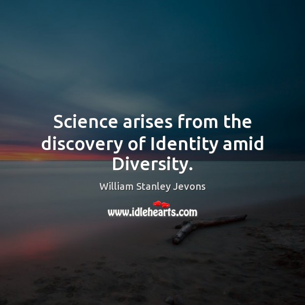 Science arises from the discovery of Identity amid Diversity. William Stanley Jevons Picture Quote