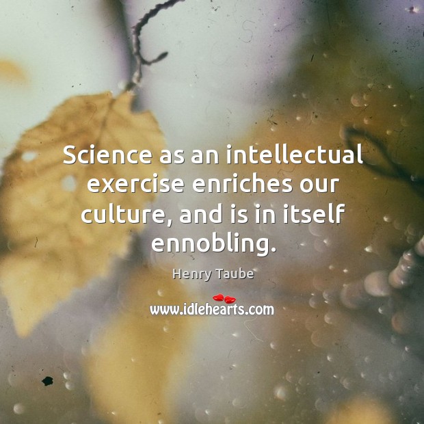 Science as an intellectual exercise enriches our culture, and is in itself ennobling. Henry Taube Picture Quote