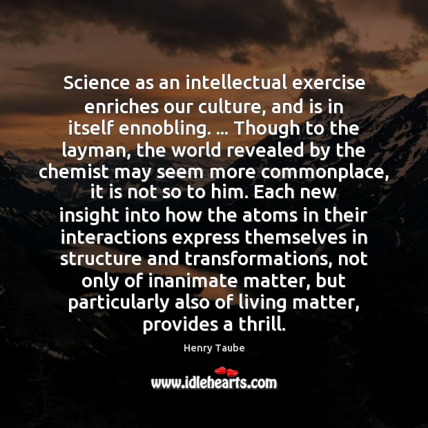 Science as an intellectual exercise enriches our culture, and is in itself Henry Taube Picture Quote