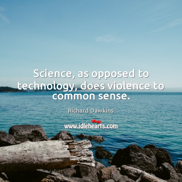 Science, as opposed to technology, does violence to common sense. Richard Dawkins Picture Quote