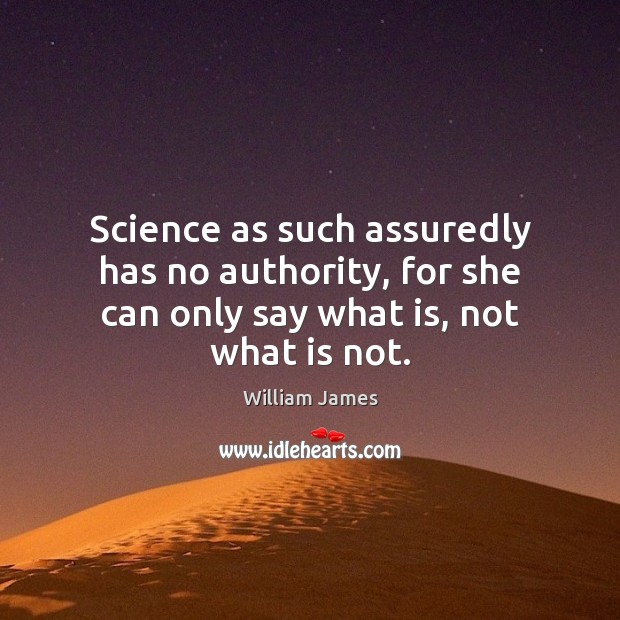 Science as such assuredly has no authority, for she can only say what is, not what is not. William James Picture Quote