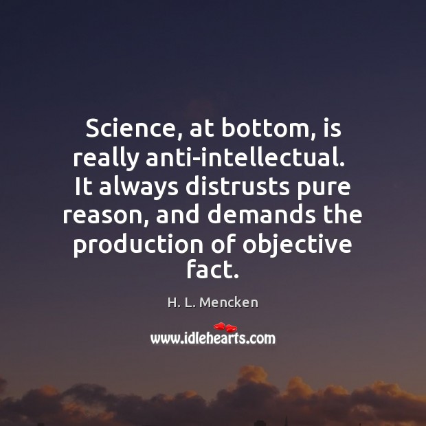 Science, at bottom, is really anti-intellectual.  It always distrusts pure reason, and Image