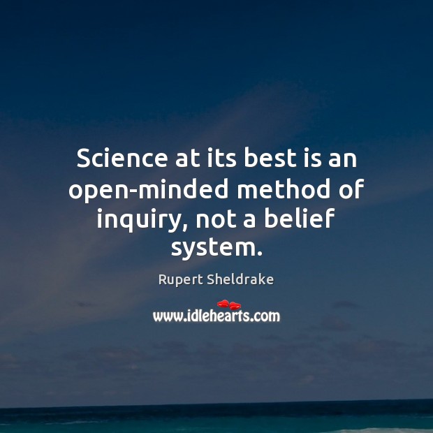 Science at its best is an open-minded method of inquiry, not a belief system. Rupert Sheldrake Picture Quote