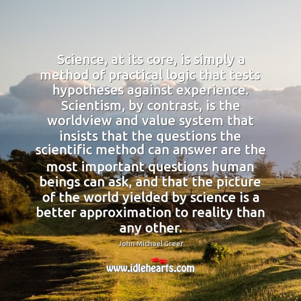 Science, at its core, is simply a method of practical logic that John Michael Greer Picture Quote