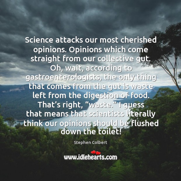 Science attacks our most cherished opinions. Opinions which come straight from our Stephen Colbert Picture Quote