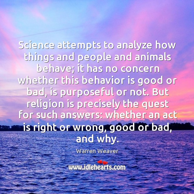 Science attempts to analyze how things and people and animals behave; it has no concern Warren Weaver Picture Quote