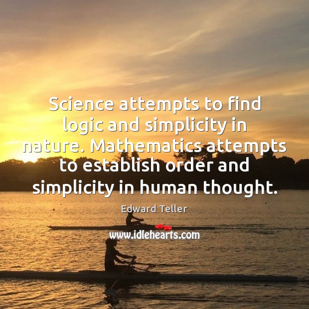 Science attempts to find logic and simplicity in nature. Mathematics attempts to Edward Teller Picture Quote