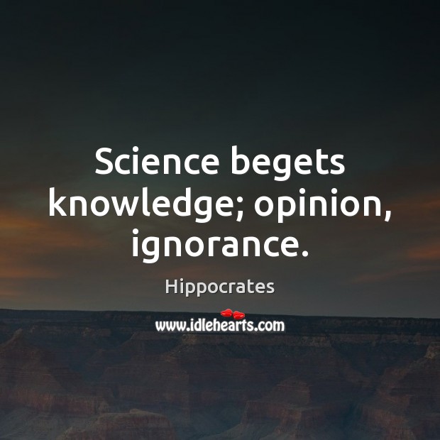 Science begets knowledge; opinion, ignorance. Image