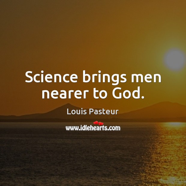 Science brings men nearer to God. Louis Pasteur Picture Quote