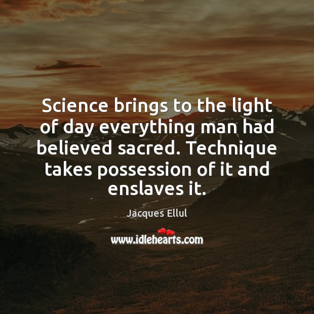 Science brings to the light of day everything man had believed sacred. Image