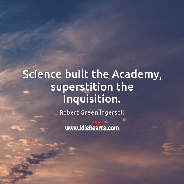 Science built the Academy, superstition the Inquisition. Robert Green Ingersoll Picture Quote