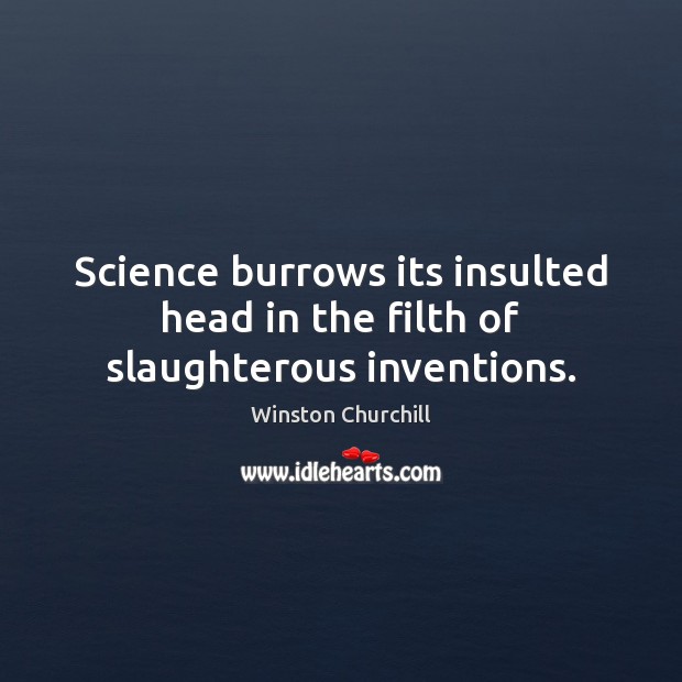 Science burrows its insulted head in the filth of slaughterous inventions. Winston Churchill Picture Quote