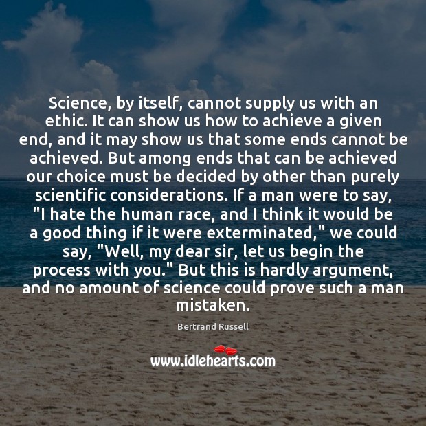 Science, by itself, cannot supply us with an ethic. It can show 