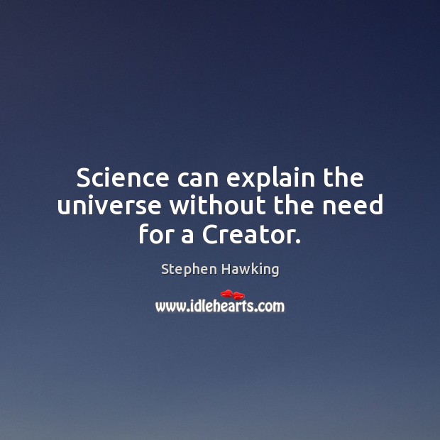 Science can explain the universe without the need for a Creator. Stephen Hawking Picture Quote