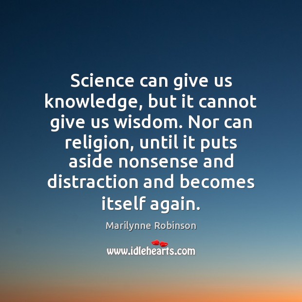 Science can give us knowledge, but it cannot give us wisdom. Nor Marilynne Robinson Picture Quote