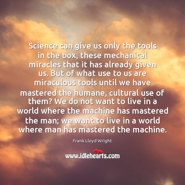 Science can give us only the tools in the box, these mechanical Frank Lloyd Wright Picture Quote