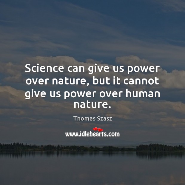 Science can give us power over nature, but it cannot give us power over human nature. Thomas Szasz Picture Quote