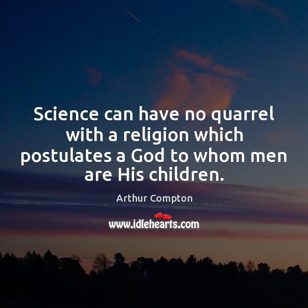Science can have no quarrel with a religion which postulates a God Arthur Compton Picture Quote