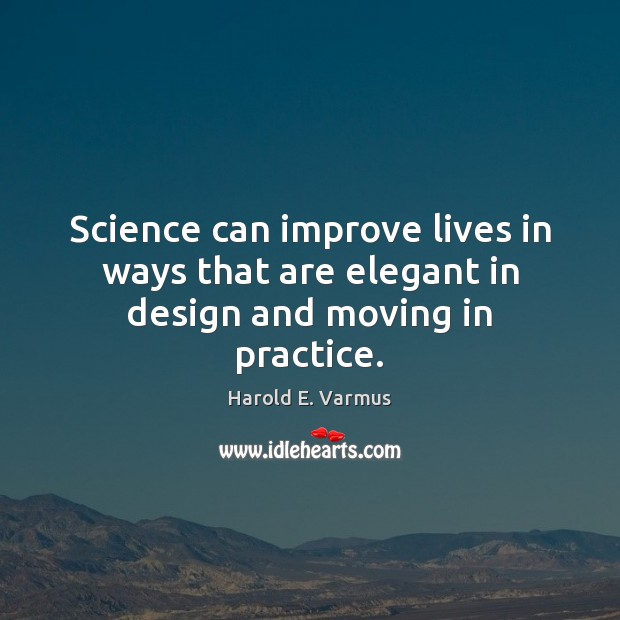 Science can improve lives in ways that are elegant in design and moving in practice. Harold E. Varmus Picture Quote