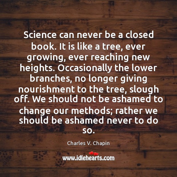 Science can never be a closed book. It is like a tree, 