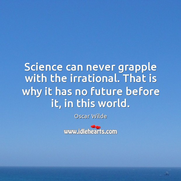 Science can never grapple with the irrational. That is why it has Oscar Wilde Picture Quote