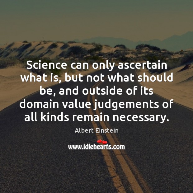 Science can only ascertain what is, but not what should be, and 